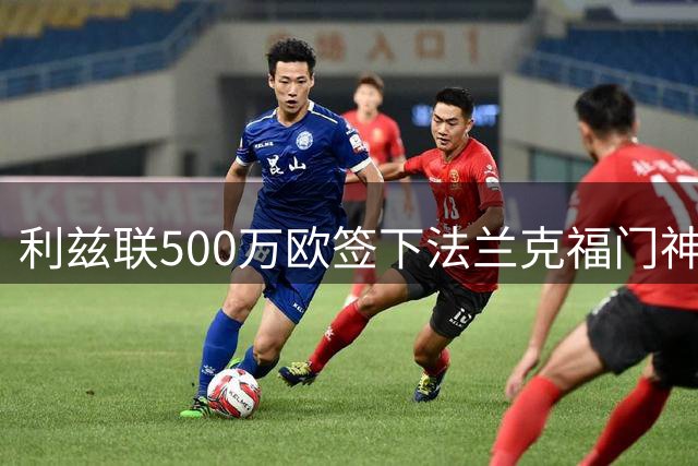 利兹联500万欧签下法兰克福门神泽特尔